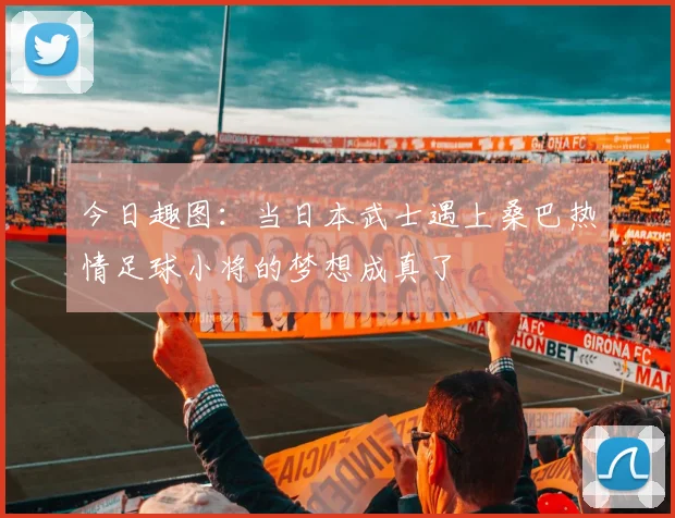 今日趣图：当日本武士遇上桑巴热情足球小将的梦想成真了