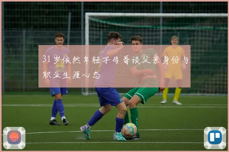 31岁依然年轻字母哥谈父亲身份与职业生涯心态