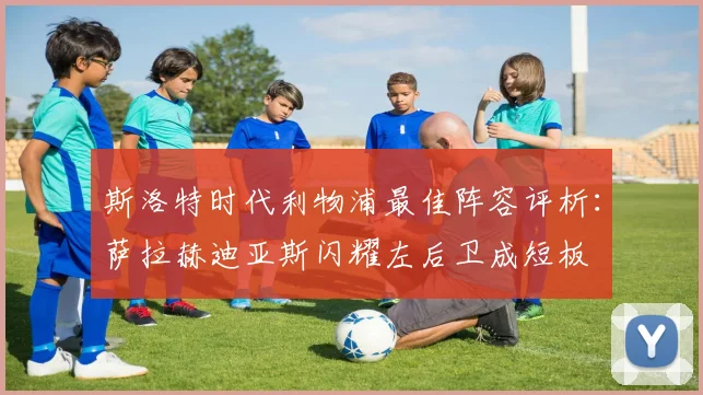 斯洛特时代利物浦最佳阵容评析：萨拉赫迪亚斯闪耀左后卫成短板