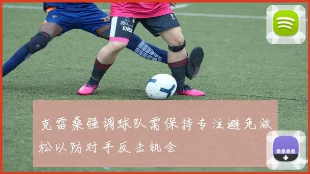 克雷桑强调球队需保持专注避免放松以防对手反击机会