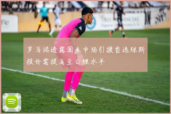 罗马诺透露国米中场引援首选琼斯报价需提高至合理水平