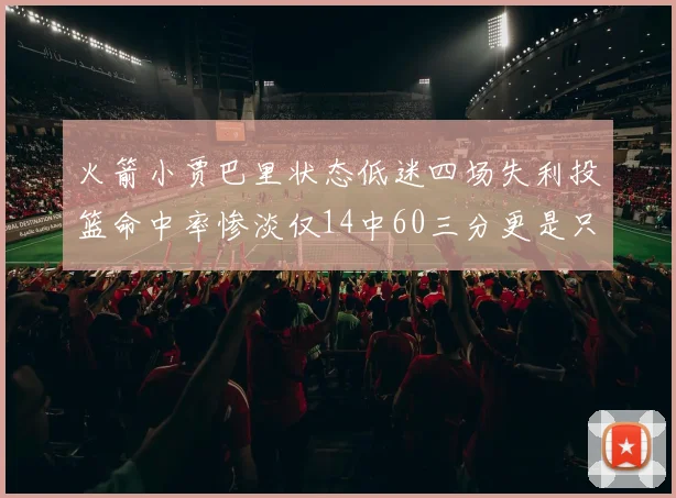 火箭小贾巴里状态低迷四场失利投篮命中率惨淡仅14中60三分更是只有2中27