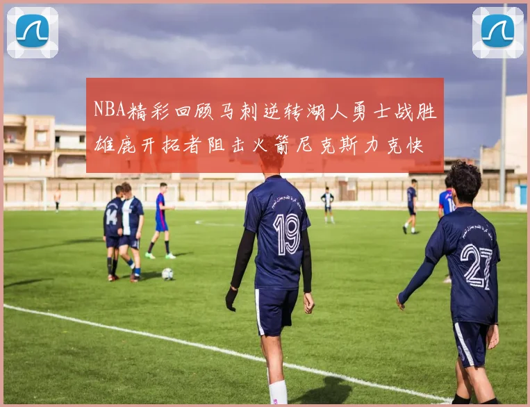 NBA精彩回顾马刺逆转湖人勇士战胜雄鹿开拓者阻击火箭尼克斯力克快船