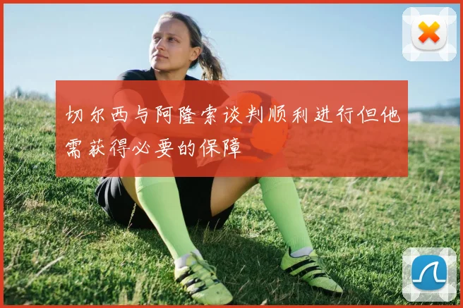 切尔西与阿隆索谈判顺利进行但他需获得必要的保障