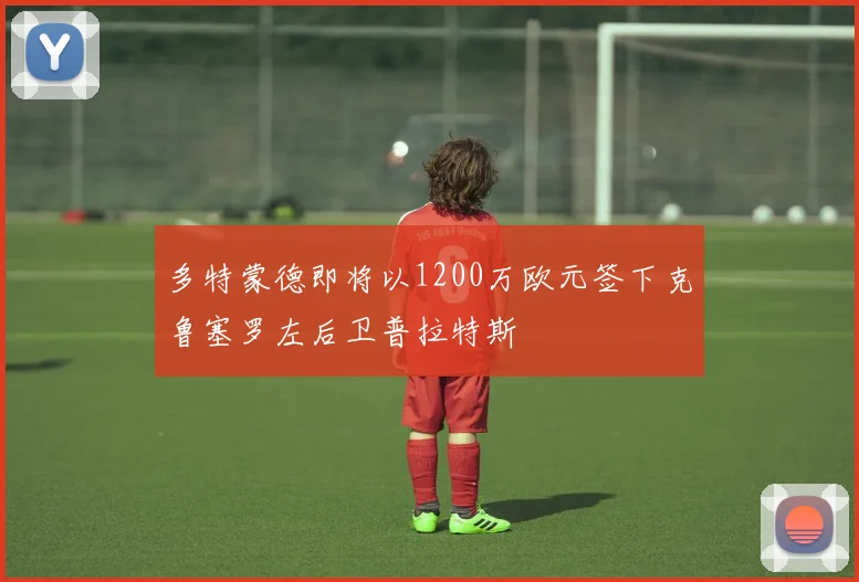 多特蒙德即将以1200万欧元签下克鲁塞罗左后卫普拉特斯