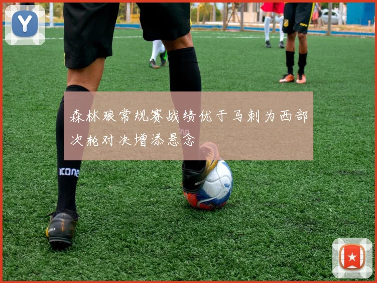 森林狼常规赛战绩优于马刺为西部次轮对决增添悬念