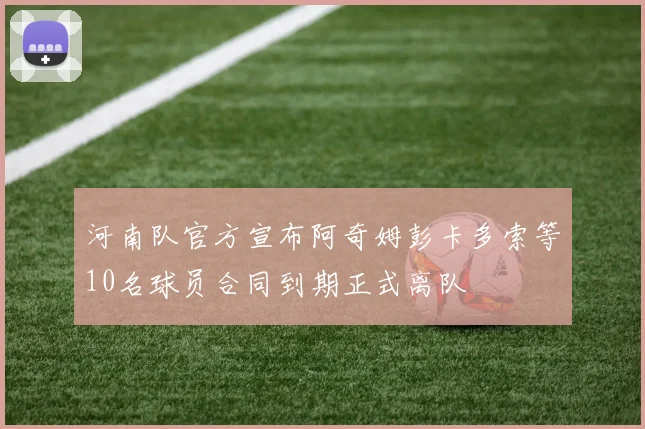 河南队官方宣布阿奇姆彭卡多索等10名球员合同到期正式离队