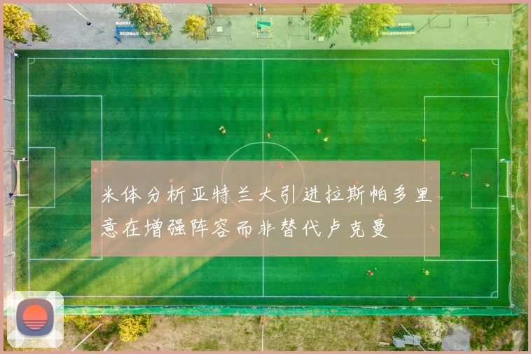 米体分析亚特兰大引进拉斯帕多里意在增强阵容而非替代卢克曼