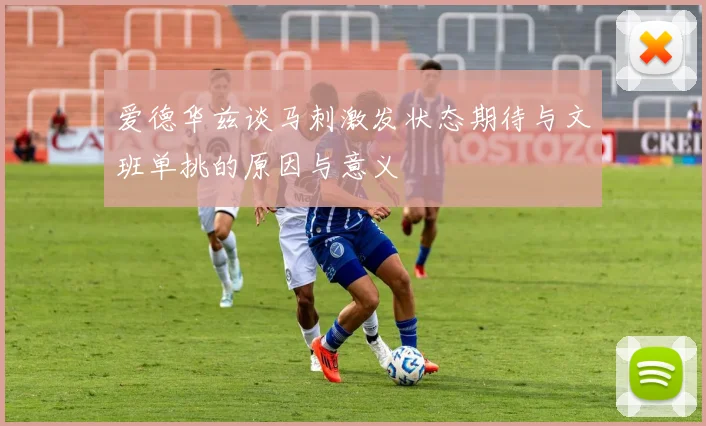 爱德华兹谈马刺激发状态期待与文班单挑的原因与意义